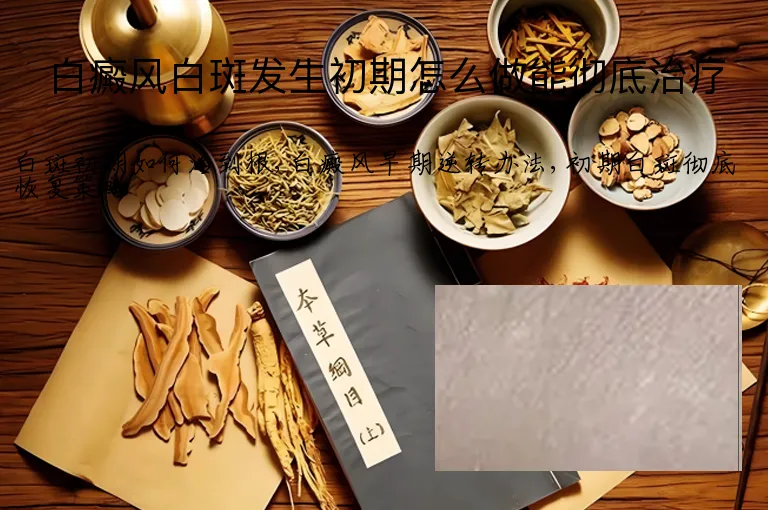 白癜风白斑发生初期怎么做能彻底治疗