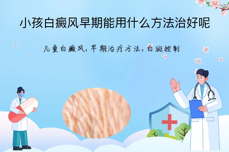 小孩白癜风早期能用什么方法治好呢