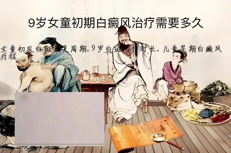 9岁女童初期白癜风治疗需要多久
