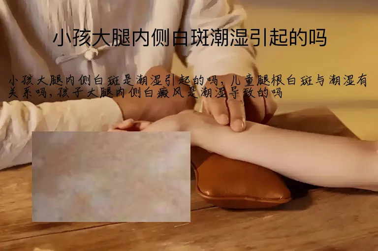小孩大腿内侧白斑潮湿引起的吗