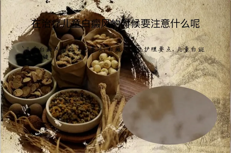 在治疗儿童白癜风的时候要注意什么呢
