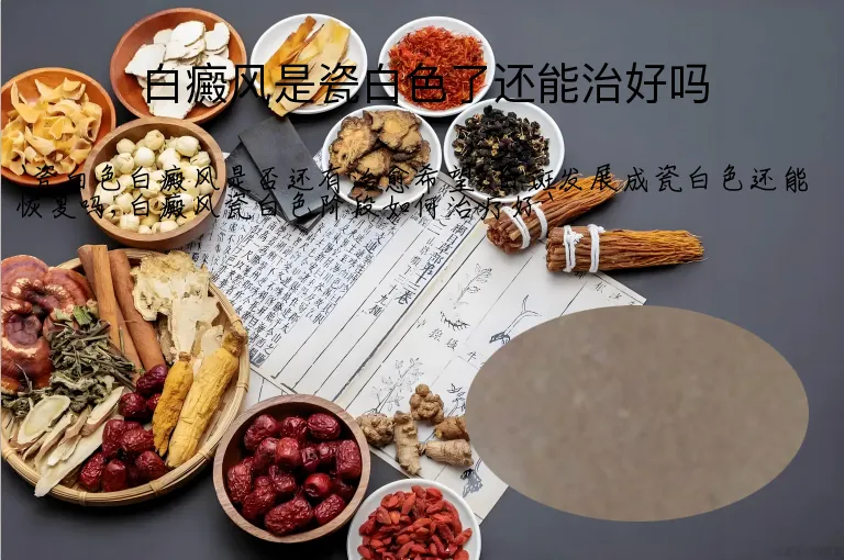 白癜风是瓷白色了还能治好吗