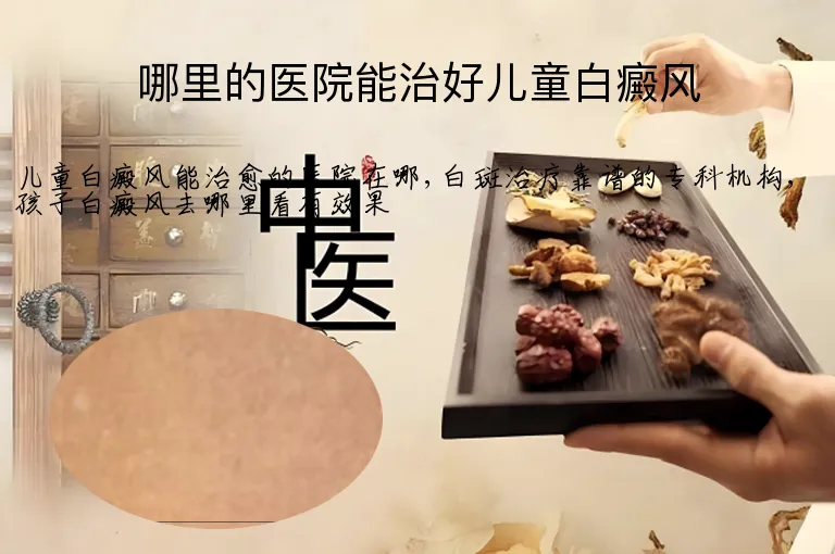 哪里的医院能治好儿童白癜风