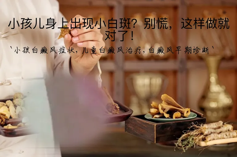 小孩儿身上出现小白斑？别慌，这样做就对了！