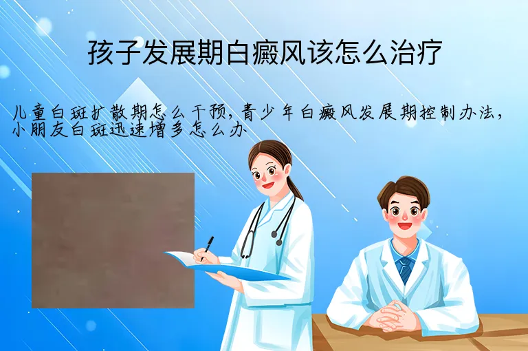 孩子发展期白癜风该怎么治疗