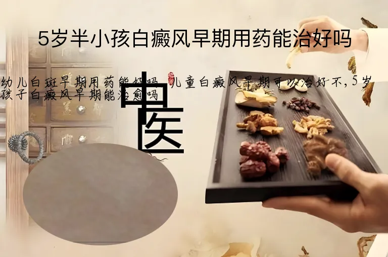 5岁半小孩白癜风早期用药能治好吗