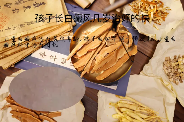 孩子长白癜风几岁治好的快