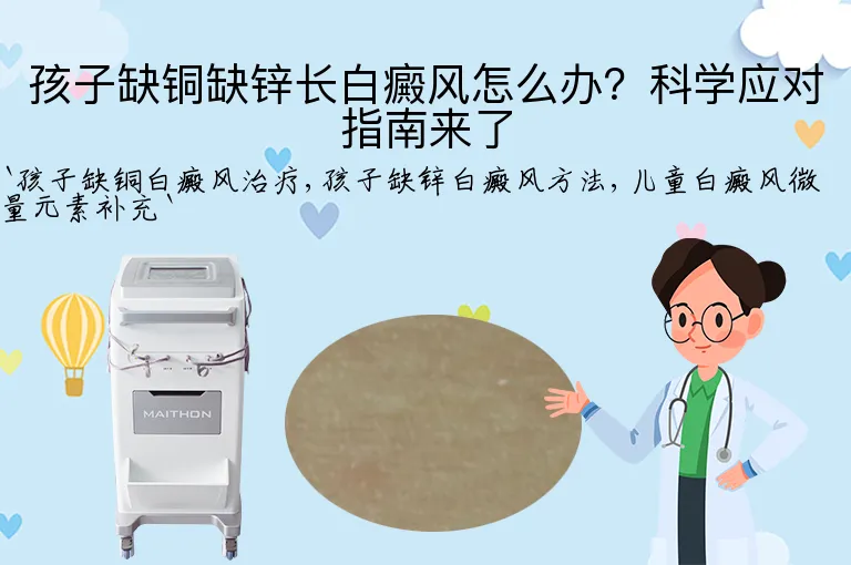 孩子缺铜缺锌长白癜风怎么办？科学应对指南来了