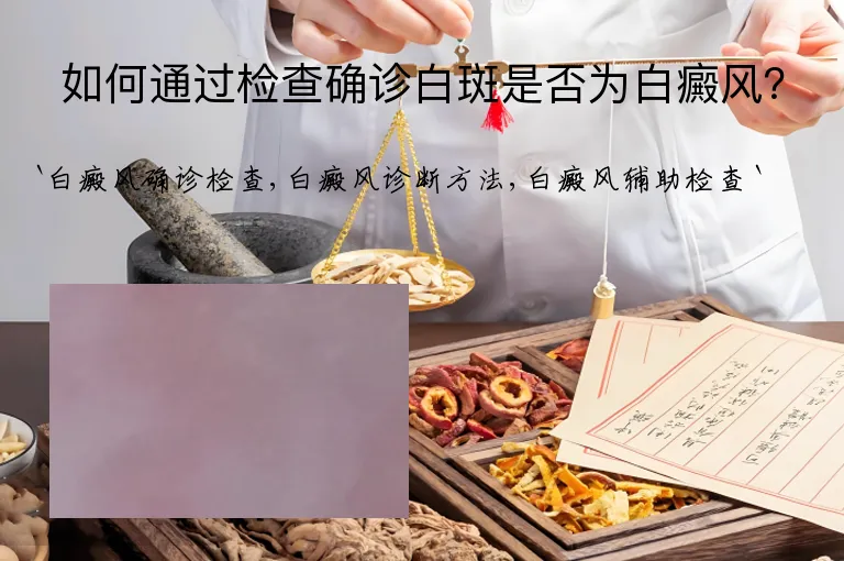 如何通过检查确诊白斑是否为白癜风？