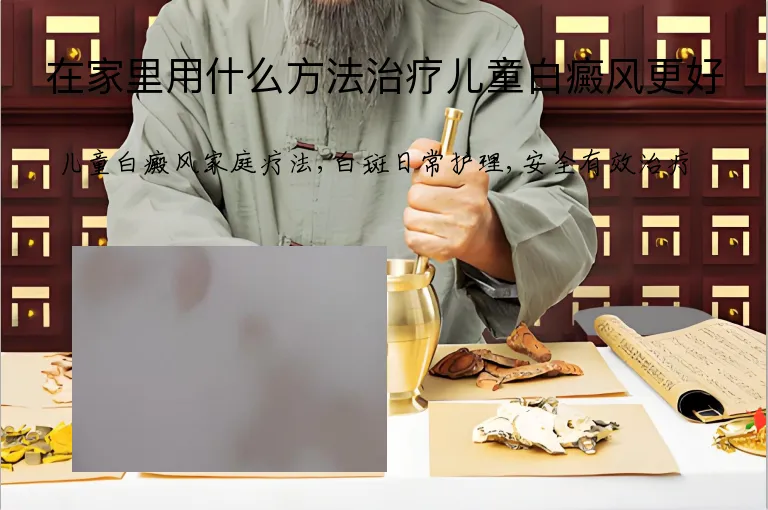 在家里用什么方法治疗儿童白癜风更好