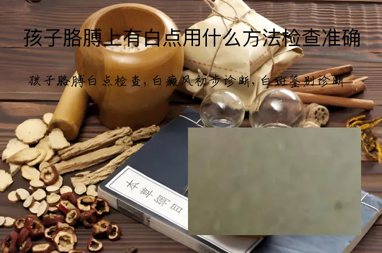 孩子胳膊上有白点用什么方法检查准确