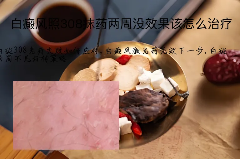 白癜风照308抹药两周没效果该怎么治疗