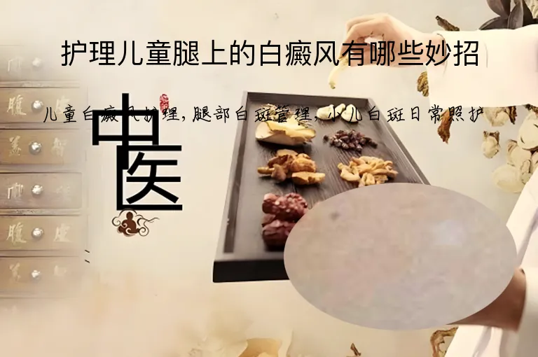 护理儿童腿上的白癜风有哪些妙招