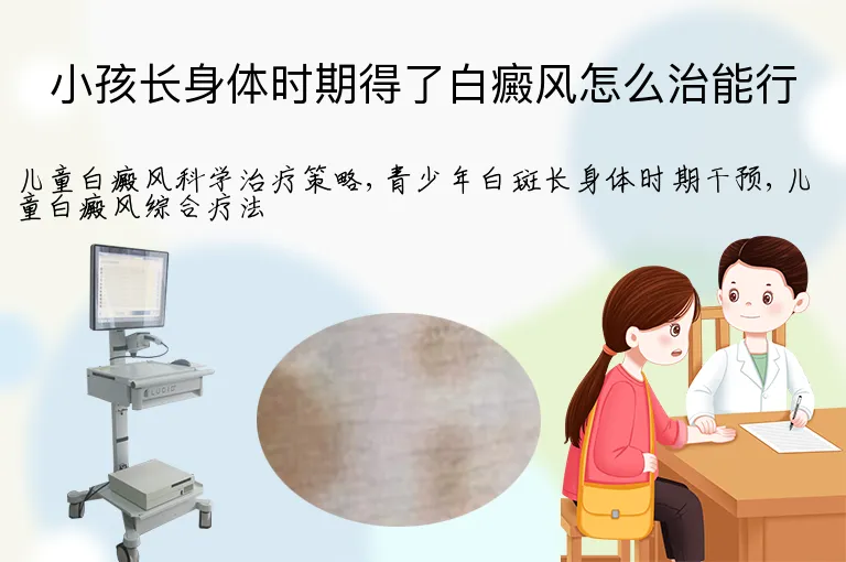 小孩长身体时期得了白癜风怎么治能行