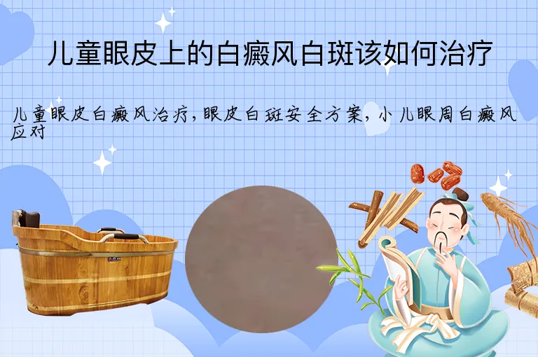 儿童眼皮上的白癜风白斑该如何治疗
