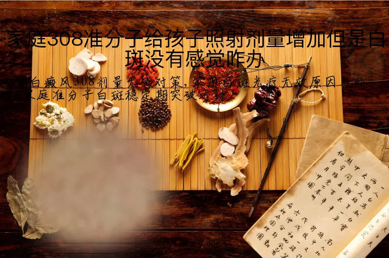 家庭308准分子给孩子照射剂量增加但是白斑没有感觉咋办
