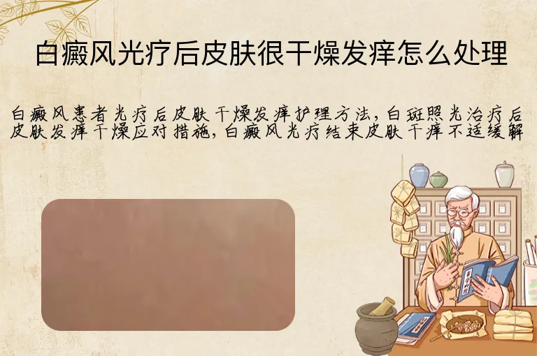 白癜风光疗后皮肤很干燥发痒怎么处理