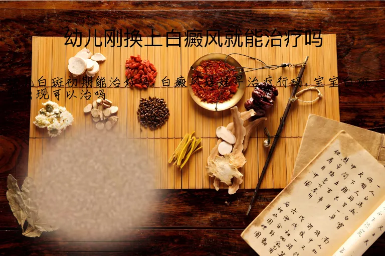 幼儿刚换上白癜风就能治疗吗
