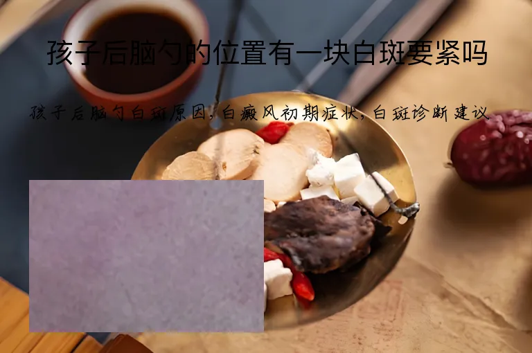 孩子后脑勺的位置有一块白斑要紧吗