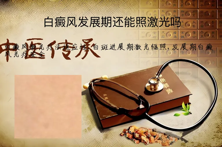 白癜风发展期还能照激光吗