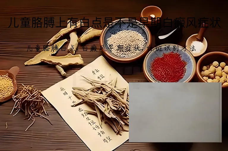 儿童胳膊上有白点是不是早期白癜风症状