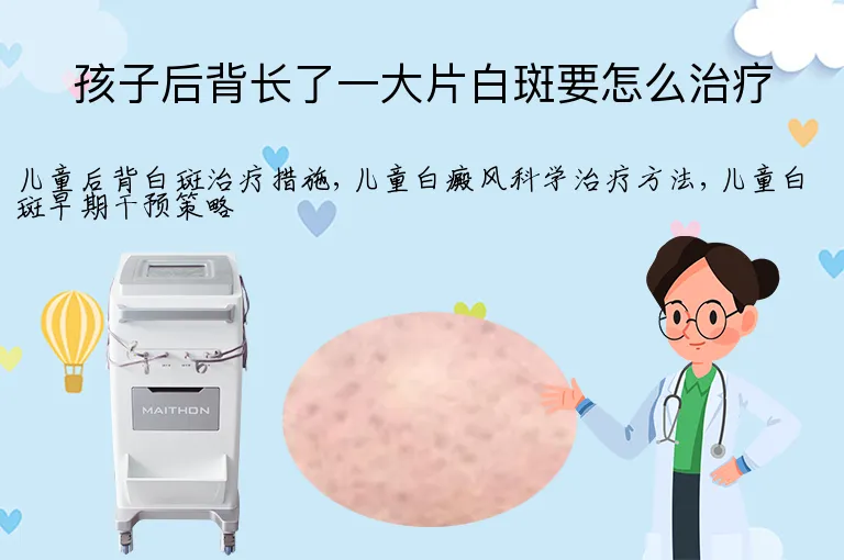 孩子后背长了一大片白斑要怎么治疗