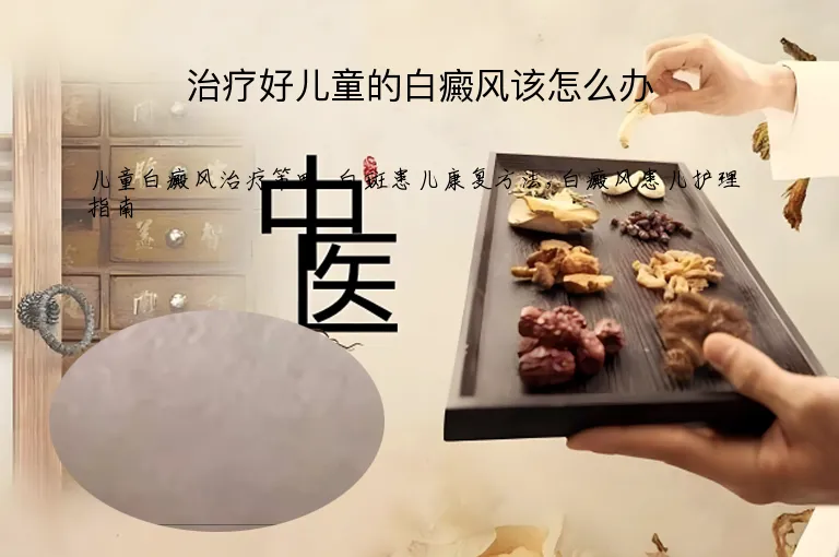 治疗好儿童的白癜风该怎么办
