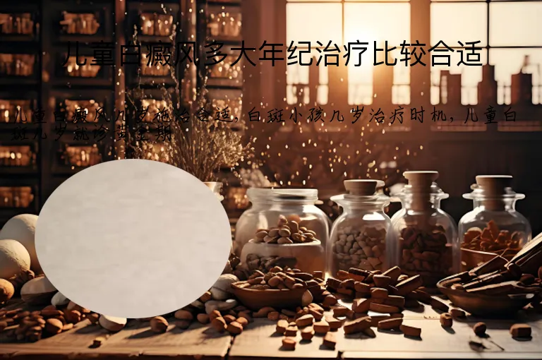 儿童白癜风多大年纪治疗比较合适