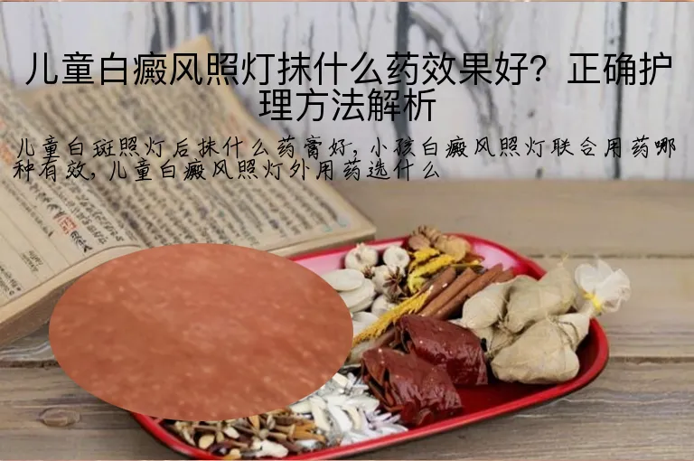 儿童白癜风照灯抹什么药效果好？正确护理方法解析