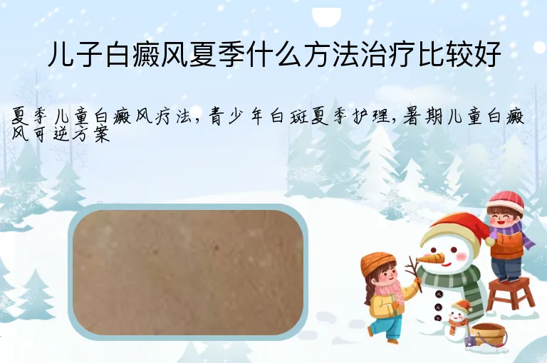 儿子白癜风夏季什么方法治疗比较好