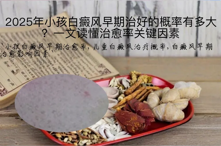 2025年小孩白癜风早期治好的概率有多大?一文读懂治愈率关键因素