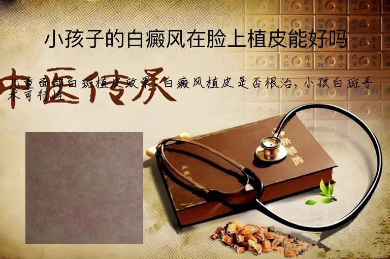 小孩子的白癜风在脸上植皮能好吗