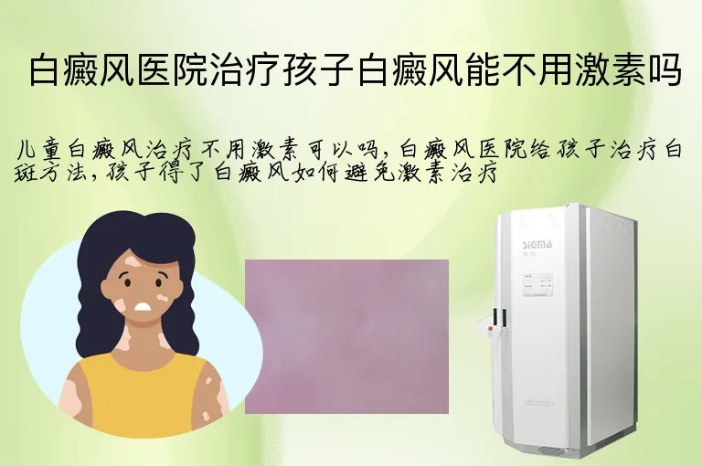 白癜风医院治疗孩子白癜风能不用激素吗