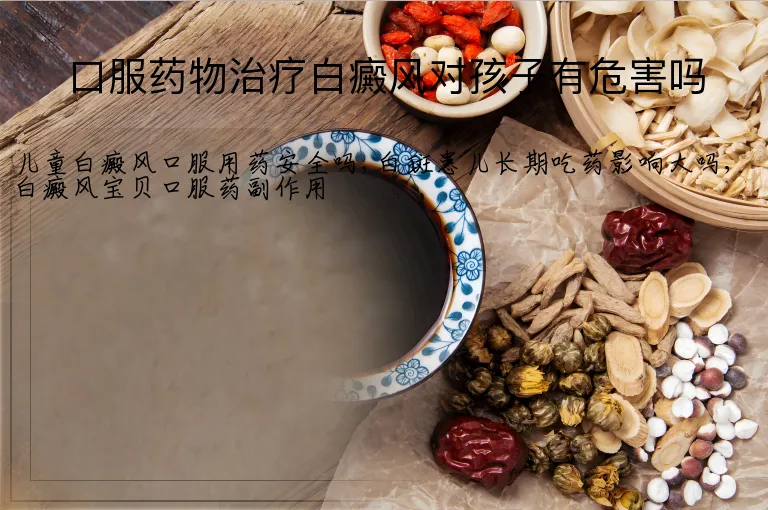 口服药物治疗白癜风对孩子有危害吗