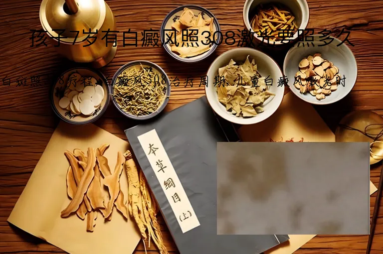 孩子7岁有白癜风照308激光要照多久