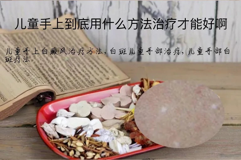 儿童手上到底用什么方法治疗才能好啊