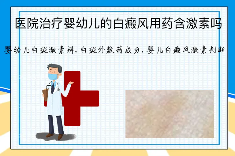 医院治疗婴幼儿的白癜风用药含激素吗