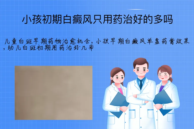 小孩初期白癜风只用药治好的多吗