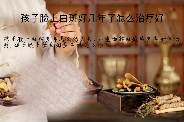 孩子脸上白斑好几年了怎么治疗好