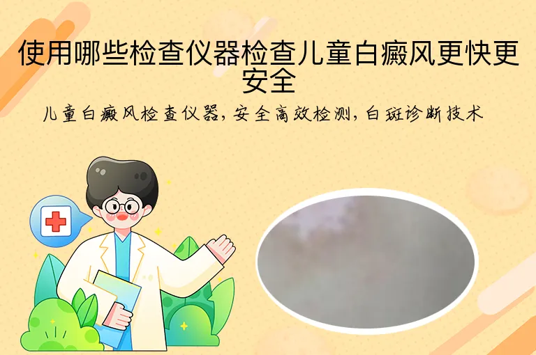 使用哪些检查仪器检查儿童白癜风更快更安全