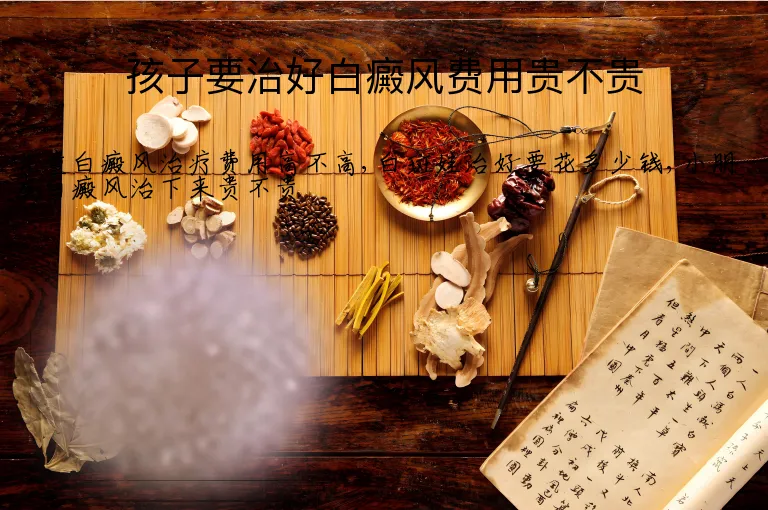 孩子要治好白癜风费用贵不贵