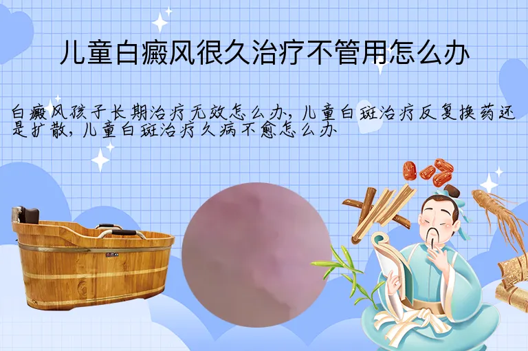 儿童白癜风很久治疗不管用怎么办