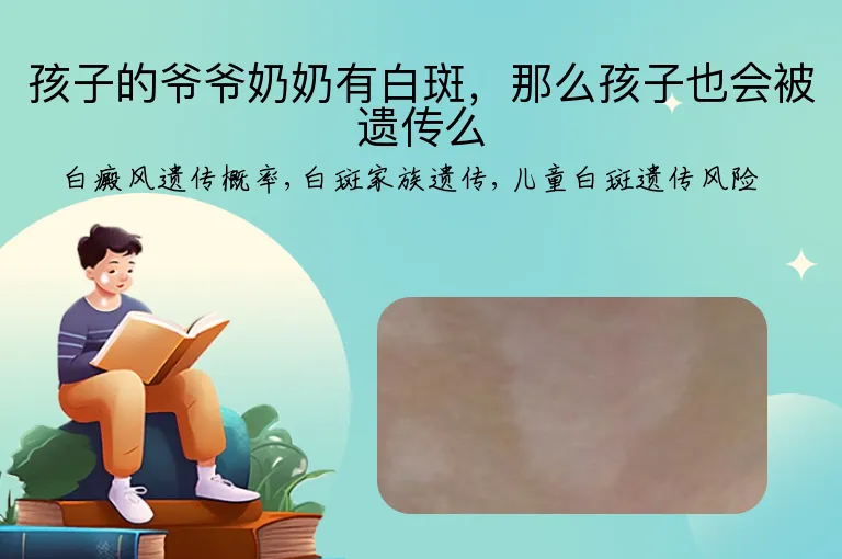 孩子的爷爷奶奶有白斑，那么孩子也会被遗传么