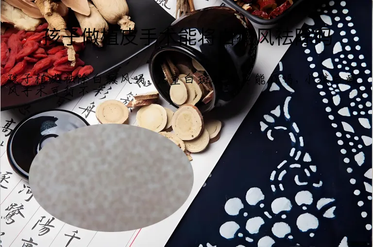 孩子做植皮手术能将白癜风祛除吗