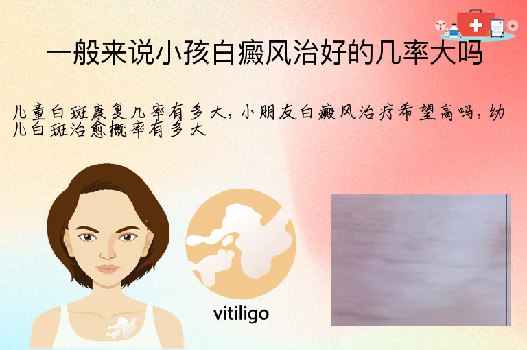 一般来说小孩白癜风治好的几率大吗