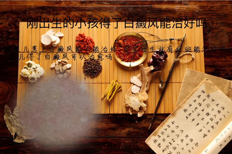 刚出生的小孩得了白癜风能治好吗