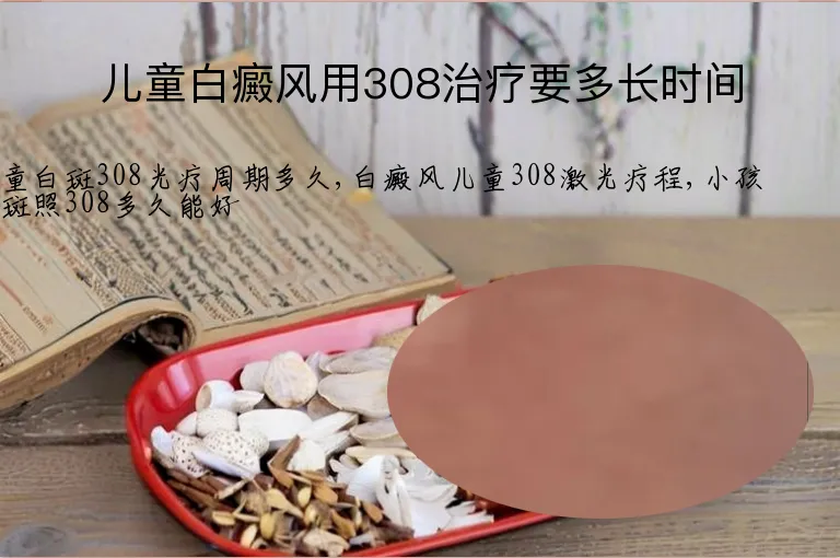 儿童白癜风用308治疗要多长时间