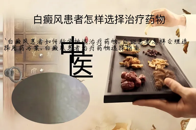 白癜风患者怎样选择治疗药物