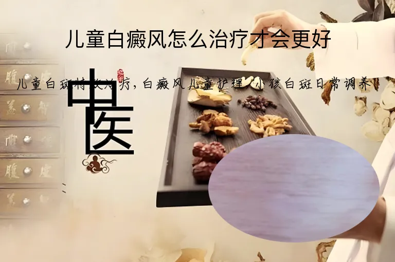儿童白癜风怎么治疗才会更好