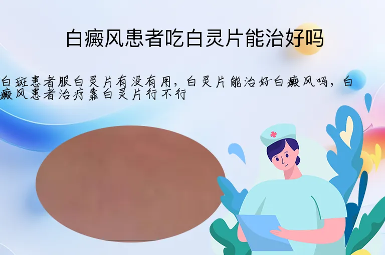 白癜风患者吃白灵片能治好吗